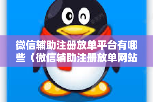 微信辅助注册放单平台有哪些（微信辅助注册放单网站大全）